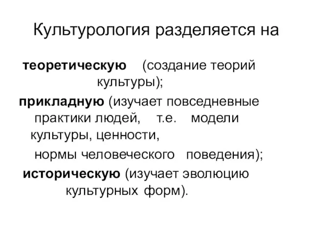 Культурология разделяется на теоретическую (создание теорий культуры); прикладную (изучает повседневные практики