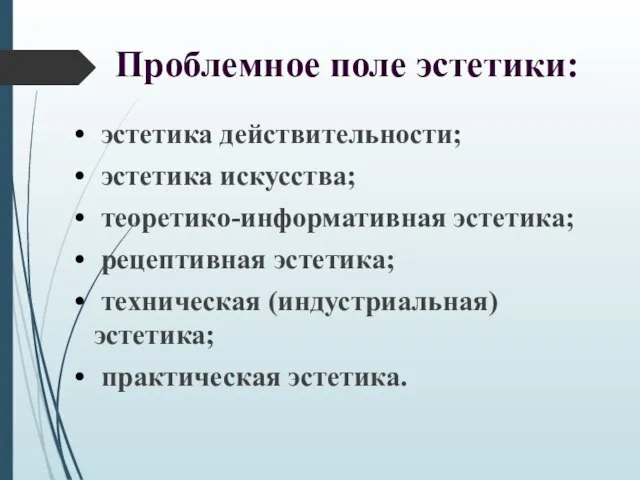 эстетика действительности; эстетика искусства; теоретико-информативная эстетика; рецептивная эстетика; техническая (индустриальная) эстетика; практическая эстетика. Проблемное поле эстетики: