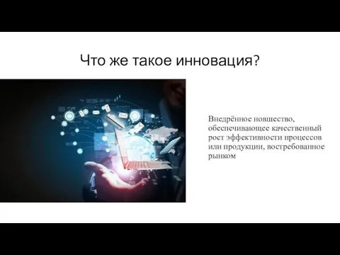 Что же такое инновация? Внедрённое новшество, обеспечивающее качественный рост эффективности процессов или продукции, востребованное рынком