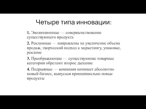 Четыре типа инновации: 1. Эволюционные — совершенствование существующего продукта 2. Рекламные