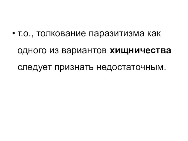 т.о., толкование паразитизма как одного из вариантов хищничества следует признать недостаточным.