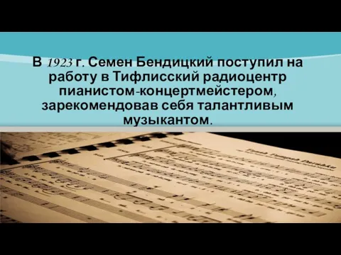 В 1923 г. Семен Бендицкий поступил на работу в Тифлисский радиоцентр пианистом-концертмейстером, зарекомендовав себя талантливым музыкантом.