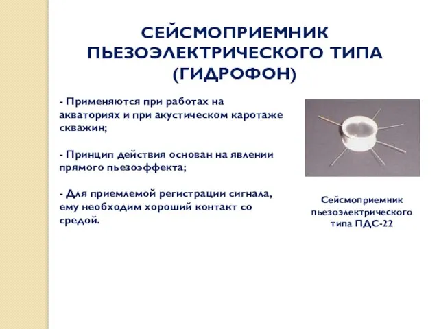 СЕЙСМОПРИЕМНИК ПЬЕЗОЭЛЕКТРИЧЕСКОГО ТИПА (ГИДРОФОН) Сейсмоприемник пьезоэлектрического типа ПДС-22 - Применяются при