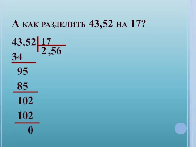 А как разделить 43,52 на 17? 43,52 34 9 85 10