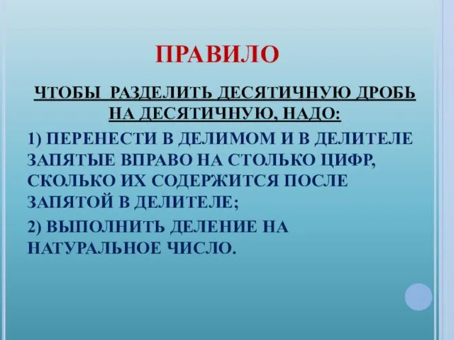 ПРАВИЛО ЧТОБЫ РАЗДЕЛИТЬ ДЕСЯТИЧНУЮ ДРОБЬ НА ДЕСЯТИЧНУЮ, НАДО: 1) ПЕРЕНЕСТИ В