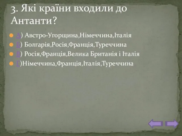 А) Австро-Угорщина,Німеччина,Італія Б) Болгарія,Росія,Франція,Туреччина В) Росія,Франція,Велика Британія і Італія Г)Німеччина,Франція,Італія,Туреччина 3. Які країни входили до Антанти?