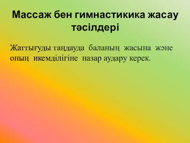 Массаж бен гимнастикика жасау тәсілдері Жаттығуды таңдауда баланың жасына және оның икемділігіне назар аудару керек.