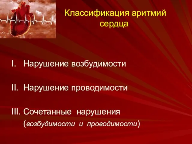 Классификация аритмий сердца I. Нарушение возбудимости II. Нарушение проводимости III. Сочетанные нарушения (возбудимости и проводимости)