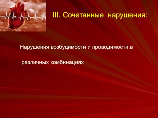 III. Сочетанные нарушения: Нарушения возбудимости и проводимости в различных комбинациях