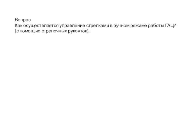 Вопрос Как осуществляется управление стрелками в ручном режиме работы ГАЦ? (с помощью стрелочных рукояток).