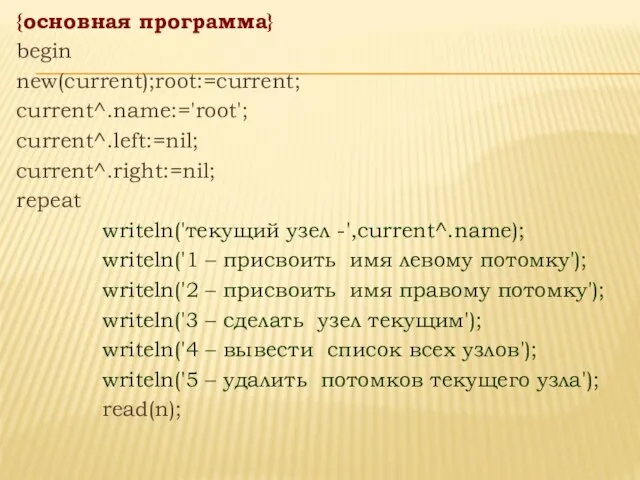 {основная программа} begin new(current);root:=current; current^.name:='root'; current^.left:=nil; current^.right:=nil; repeat writeln('текущий узел -',current^.name);