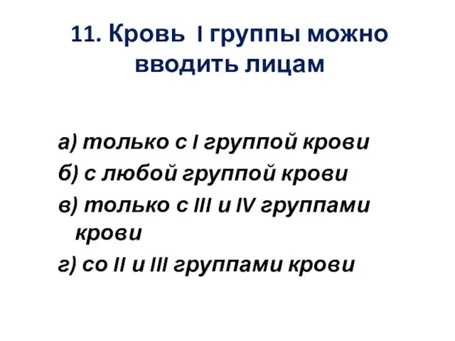 11. Кровь I группы можно вводить лицам а) только с I