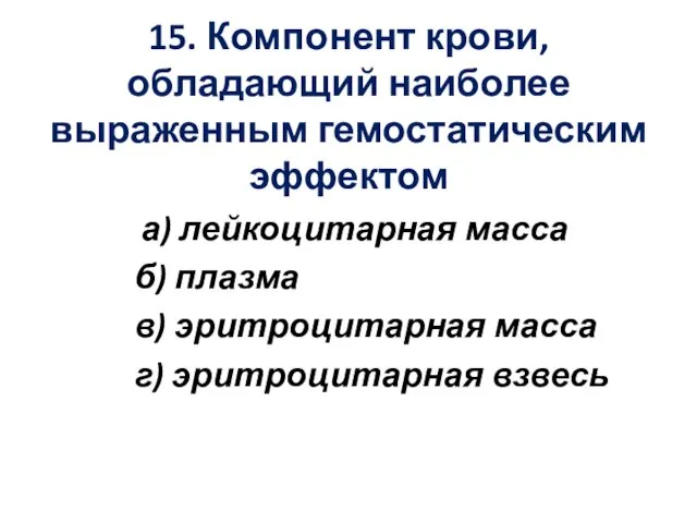 15. Компонент крови, обладающий наиболее выраженным гемостатическим эффектом а) лейкоцитарная масса