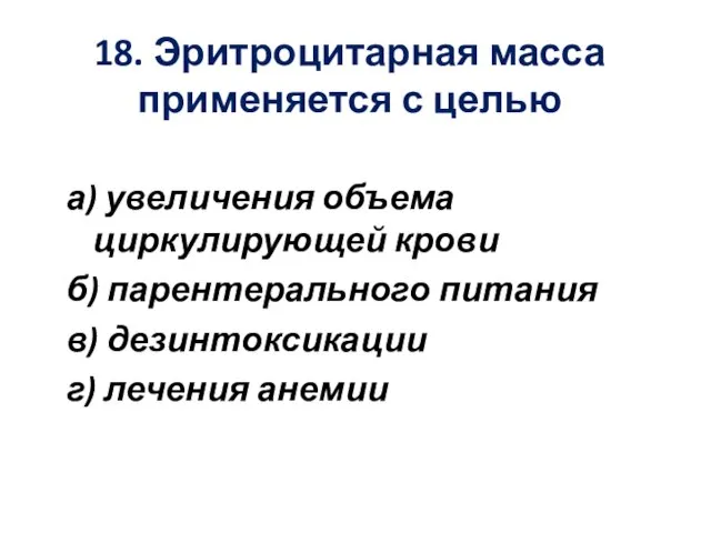 18. Эритроцитарная масса применяется с целью а) увеличения объема циркулирующей крови