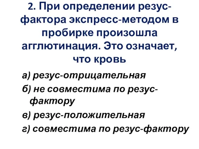 2. При определении резус-фактора экспресс-методом в пробирке произошла агглютинация. Это означает,