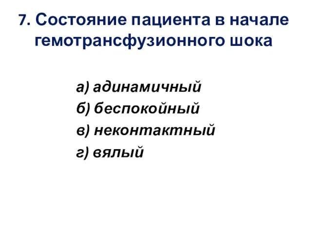 7. Состояние пациента в начале гемотрансфузионного шока а) адинамичный б) беспокойный в) неконтактный г) вялый