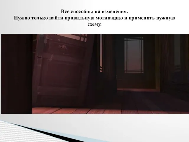 Все способны на изменения. Нужно только найти правильную мотивацию и применить нужную схему.