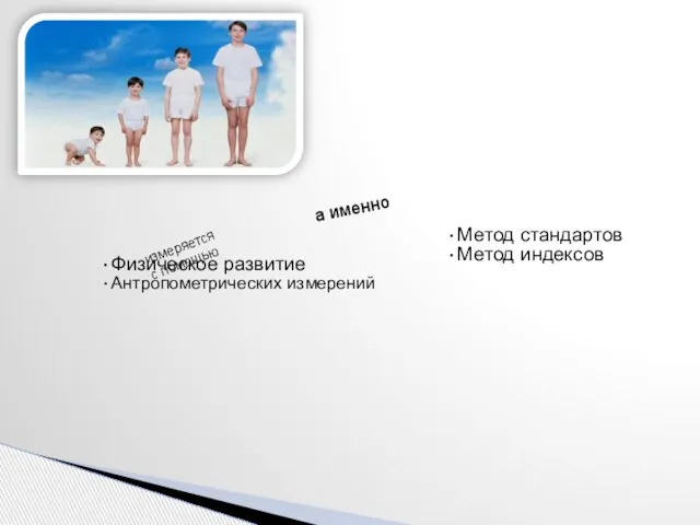 Физическое развитие Антропометрических измерений измеряется с помощью а именно Метод стандартов Метод индексов