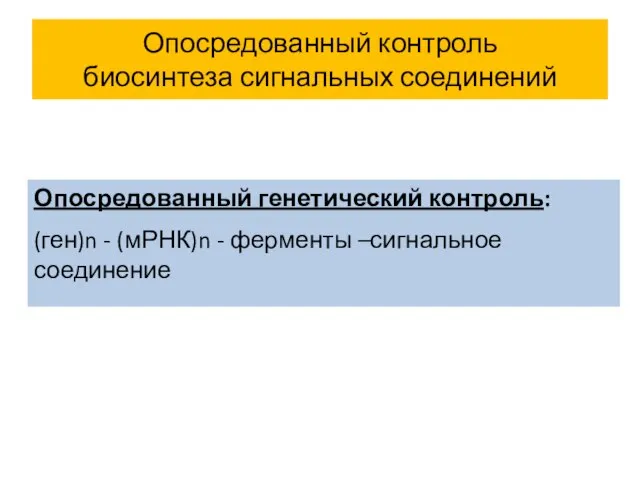 Опосредованный контроль биосинтеза сигнальных соединений Опосредованный генетический контроль: (ген)n - (мРНК)n - ферменты –сигнальное соединение