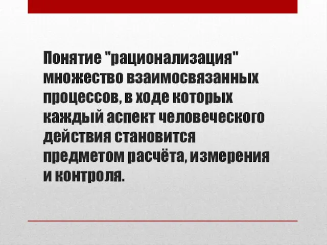 Понятие "рационализация" множество взаимосвязанных процессов, в ходе которых каждый аспект человеческого