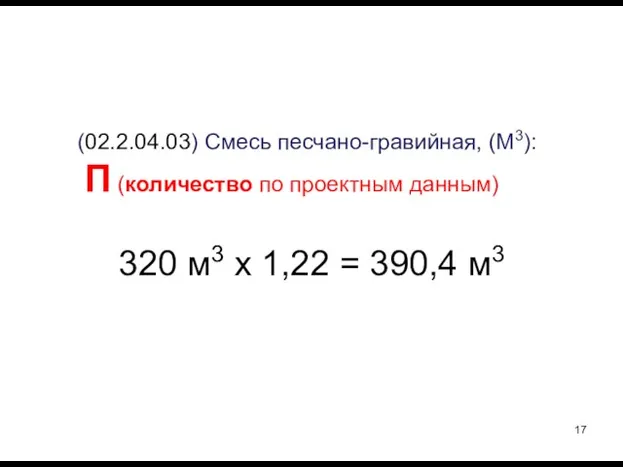 320 м3 х 1,22 = 390,4 м3 (02.2.04.03) Смесь песчано-гравийная, (М3): П (количество по проектным данным)