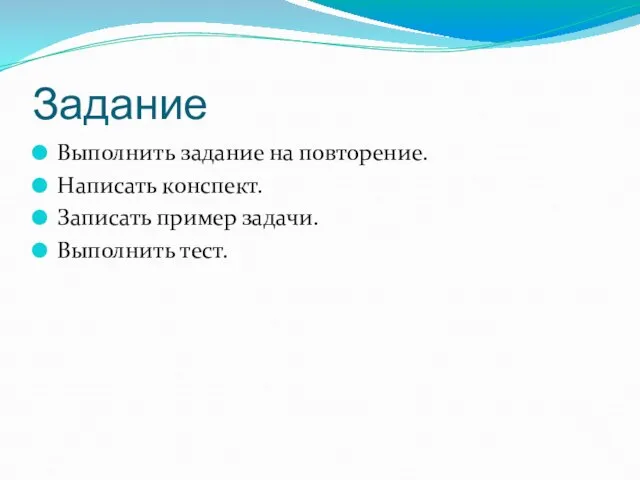 Задание Выполнить задание на повторение. Написать конспект. Записать пример задачи. Выполнить тест.