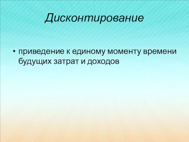 Дисконтирование приведение к единому моменту времени будущих затрат и доходов