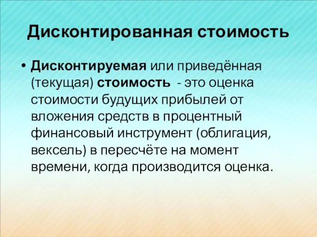 Дисконтированная стоимость Дисконтируемая или приведённая (текущая) стоимость - это оценка стоимости