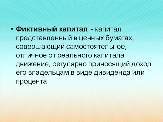 Фиктивный капитал - капитал представленный в ценных бумагах, совершающий самостоятельное, отличное