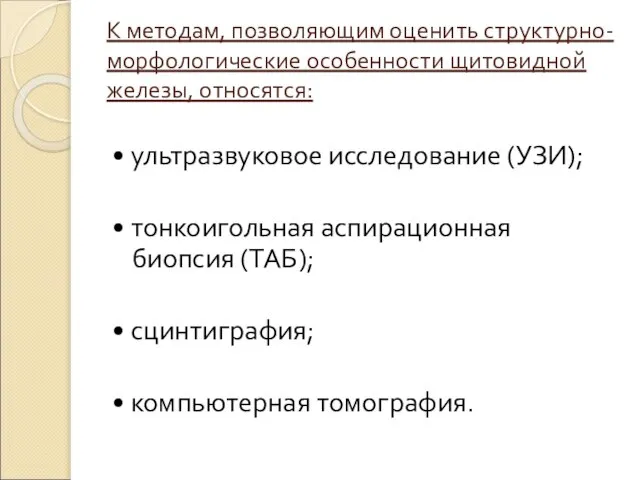 К методам, позволяющим оценить структурно-морфологические особенности щитовидной железы, относятся: • ультразвуковое