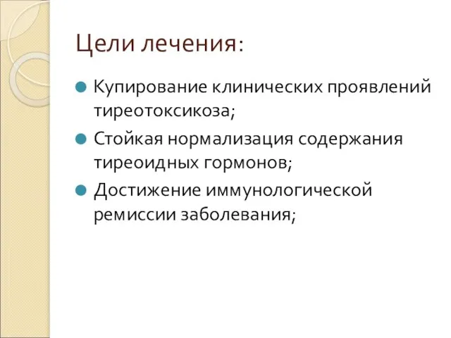 Цели лечения: Купирование клинических проявлений тиреотоксикоза; Стойкая нормализация содержания тиреоидных гормонов; Достижение иммунологической ремиссии заболевания;