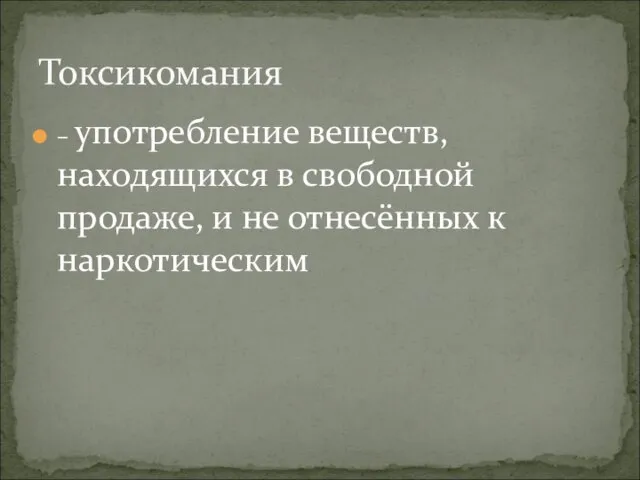 – употребление веществ, находящихся в свободной продаже, и не отнесённых к наркотическим Токсикомания