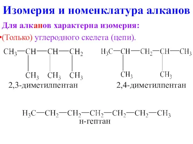 Изомерия и номенклатура алканов Для алканов характерна изомерия: (Только) углеродного скелета (цепи). 2,3-диметилпентан 2,4-диметилпентан н-гептан