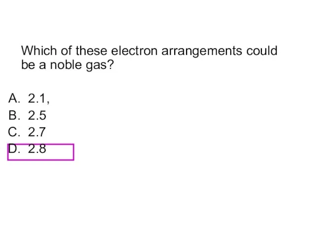 Which of these electron arrangements could be a noble gas? 2.1, 2.5 2.7 2.8