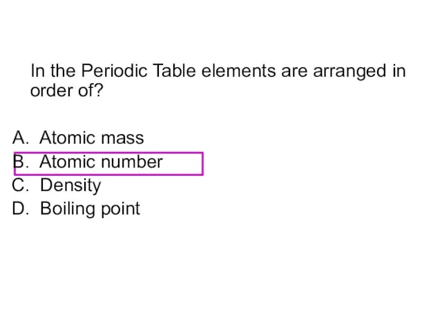 In the Periodic Table elements are arranged in order of? Atomic