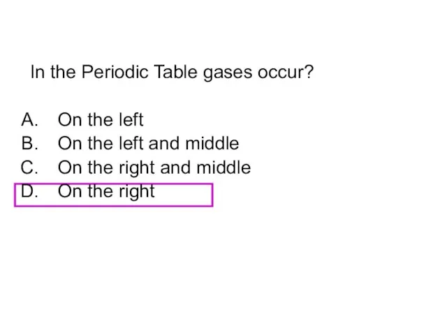 In the Periodic Table gases occur? On the left On the