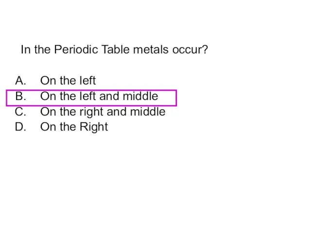 In the Periodic Table metals occur? On the left On the