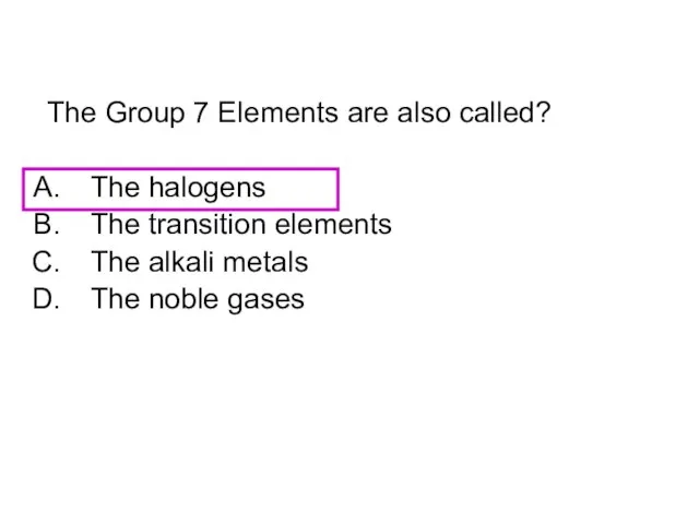 The Group 7 Elements are also called? The halogens The transition