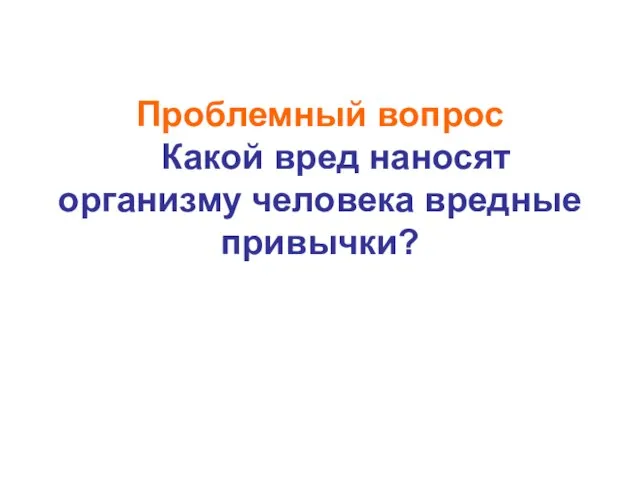 Проблемный вопрос Какой вред наносят организму человека вредные привычки?