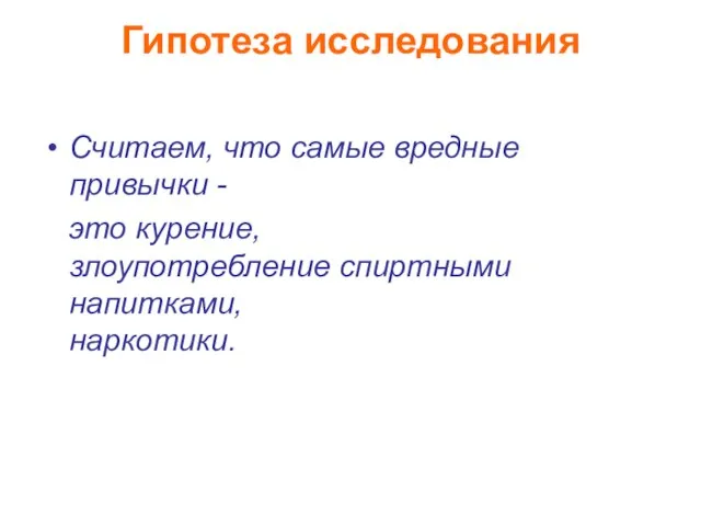 Гипотеза исследования Считаем, что самые вредные привычки - это курение, злоупотребление спиртными напитками, наркотики.