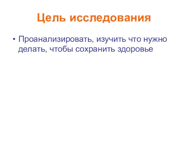 Цель исследования Проанализировать, изучить что нужно делать, чтобы сохранить здоровье