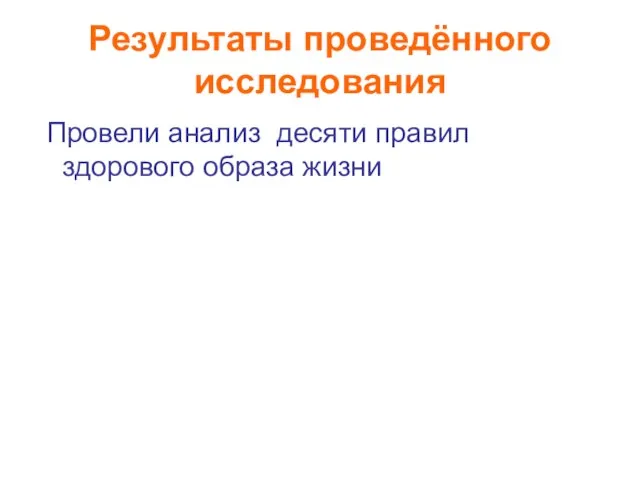 Результаты проведённого исследования Провели анализ десяти правил здорового образа жизни