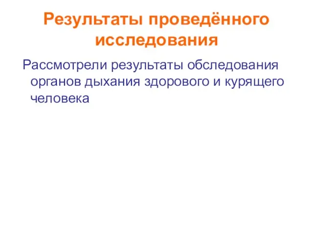 Результаты проведённого исследования Рассмотрели результаты обследования органов дыхания здорового и курящего человека