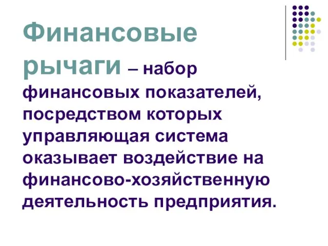 Финансовые рычаги – набор финансовых показателей, посредством которых управляющая система оказывает воздействие на финансово-хозяйственную деятельность предприятия.