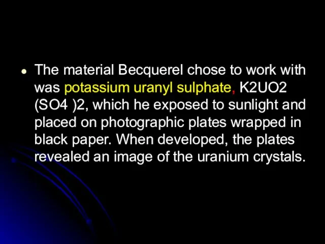 The material Becquerel chose to work with was potassium uranyl sulphate,