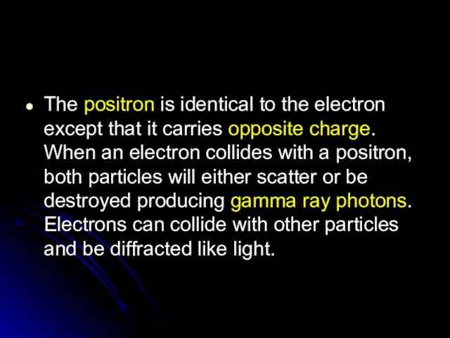 The positron is identical to the electron except that it carries