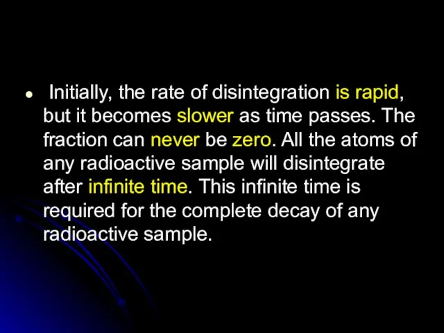 Initially, the rate of disintegration is rapid, but it becomes slower