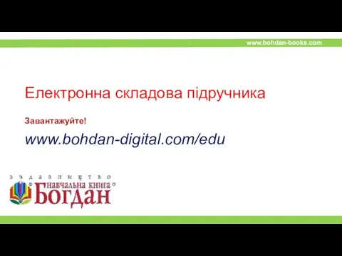 Завантажуйте! www.bohdan-digital.com/edu Електронна складова підручника