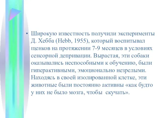 Широкую известность получили эксперименты Д. Хебба (Hebb, 1955), который воспитывал щенков