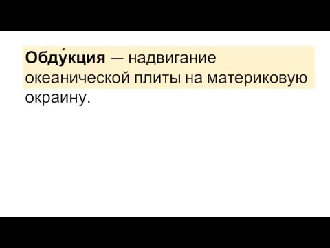 Обду́кция — надвигание океанической плиты на материковую окраину.